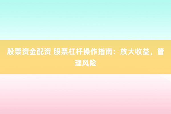 股票资金配资 股票杠杆操作指南：放大收益，管理风险
