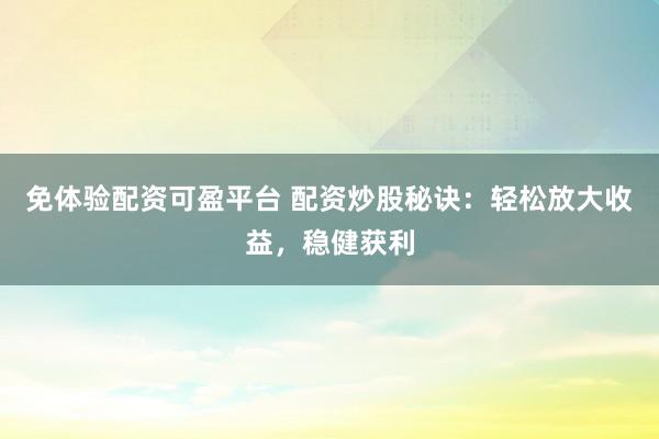免体验配资可盈平台 配资炒股秘诀：轻松放大收益，稳健获利