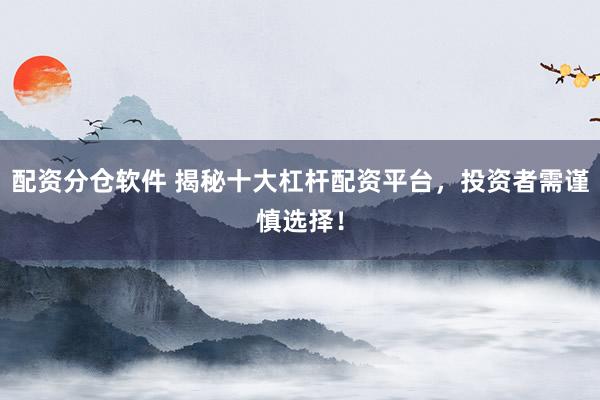 配资分仓软件 揭秘十大杠杆配资平台，投资者需谨慎选择！