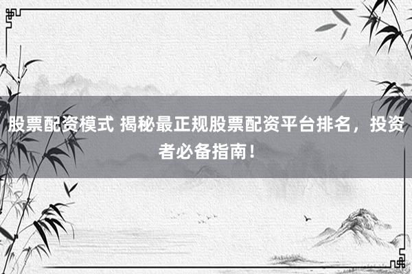 股票配资模式 揭秘最正规股票配资平台排名，投资者必备指南！