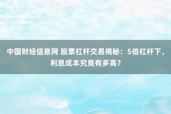 中国财经信息网 股票杠杆交易揭秘：5倍杠杆下，利息成本究竟有多高？