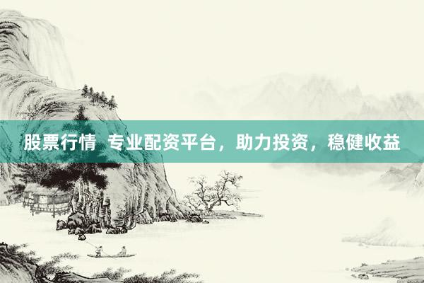股票行情  专业配资平台，助力投资，稳健收益