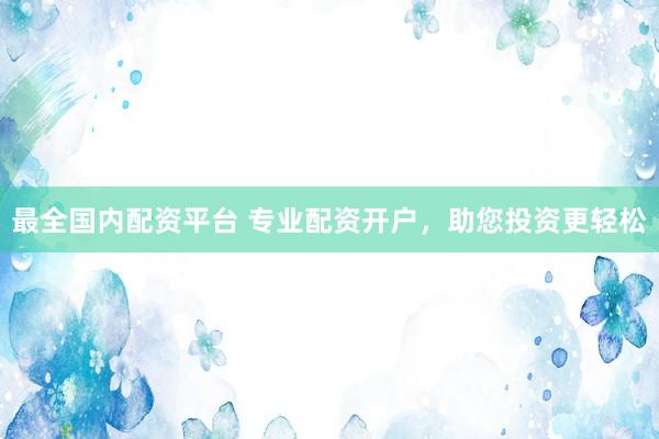 最全国内配资平台 专业配资开户，助您投资更轻松