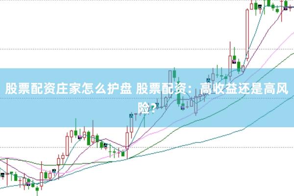 股票配资庄家怎么护盘 股票配资：高收益还是高风险？