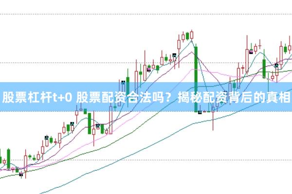 股票杠杆t+0 股票配资合法吗？揭秘配资背后的真相
