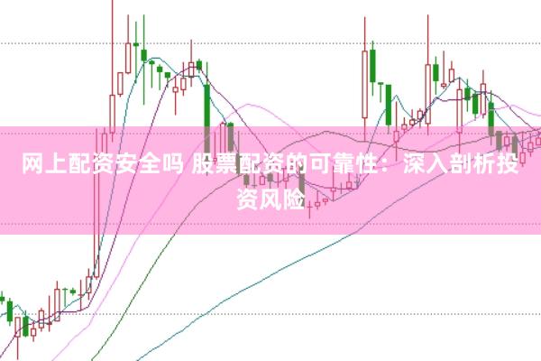 网上配资安全吗 股票配资的可靠性：深入剖析投资风险