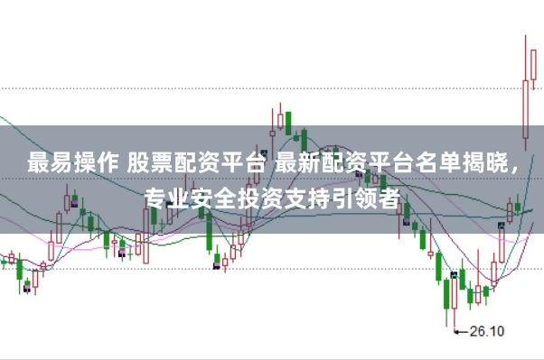 最易操作 股票配资平台 最新配资平台名单揭晓，专业安全投资支持引领者