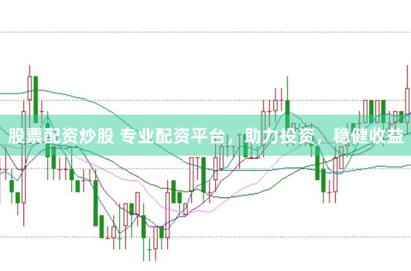 股票配资炒股 专业配资平台，助力投资，稳健收益