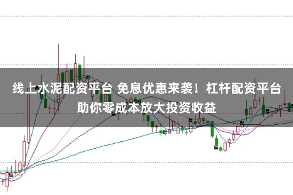 线上水泥配资平台 免息优惠来袭！杠杆配资平台助你零成本放大投资收益