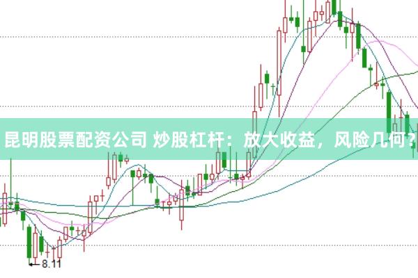 昆明股票配资公司 炒股杠杆：放大收益，风险几何？