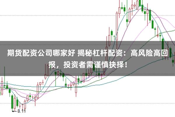 期货配资公司哪家好 揭秘杠杆配资：高风险高回报，投资者需谨慎抉择！