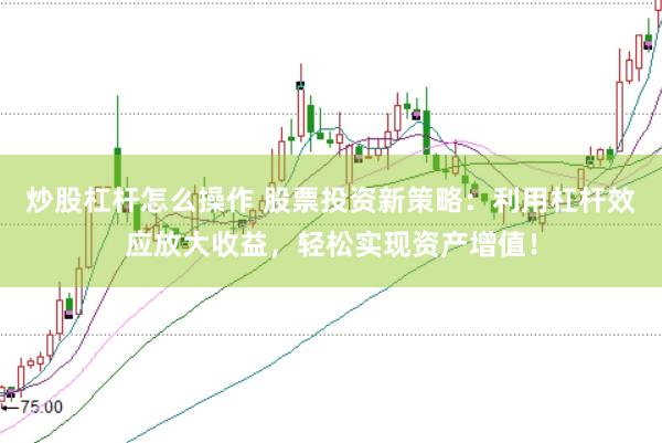 炒股杠杆怎么操作 股票投资新策略：利用杠杆效应放大收益，轻松实现资产增值！