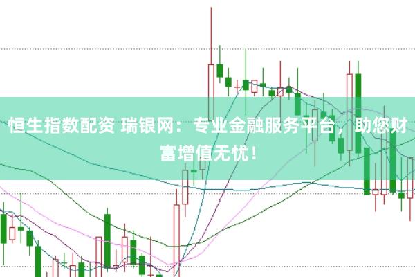 恒生指数配资 瑞银网：专业金融服务平台，助您财富增值无忧！