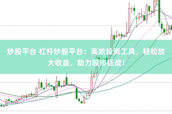 炒股平台 杠杆炒股平台：高效投资工具，轻松放大收益，助力股市征战！