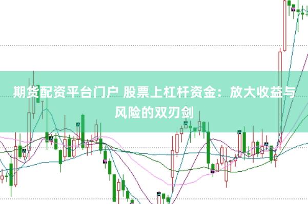 期货配资平台门户 股票上杠杆资金：放大收益与风险的双刃剑