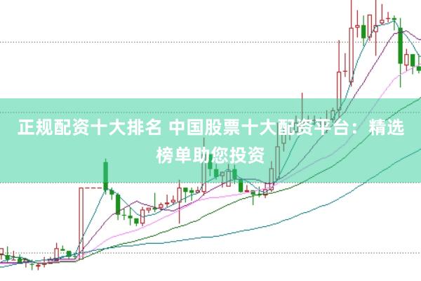 正规配资十大排名 中国股票十大配资平台：精选榜单助您投资