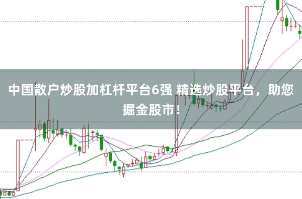 中国散户炒股加杠杆平台6强 精选炒股平台，助您掘金股市！
