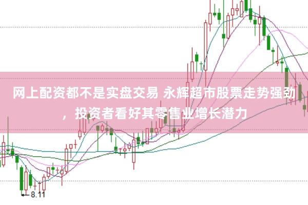 网上配资都不是实盘交易 永辉超市股票走势强劲，投资者看好其零售业增长潜力