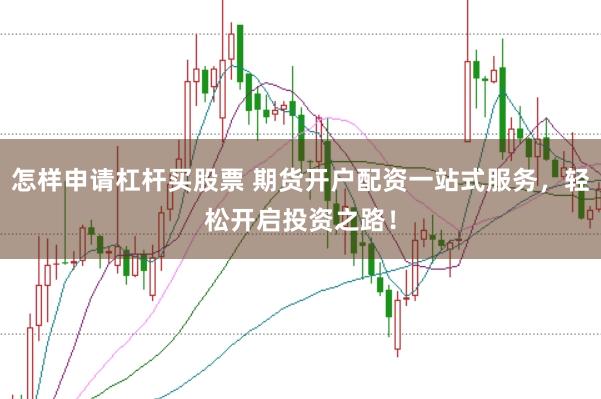 怎样申请杠杆买股票 期货开户配资一站式服务，轻松开启投资之路！