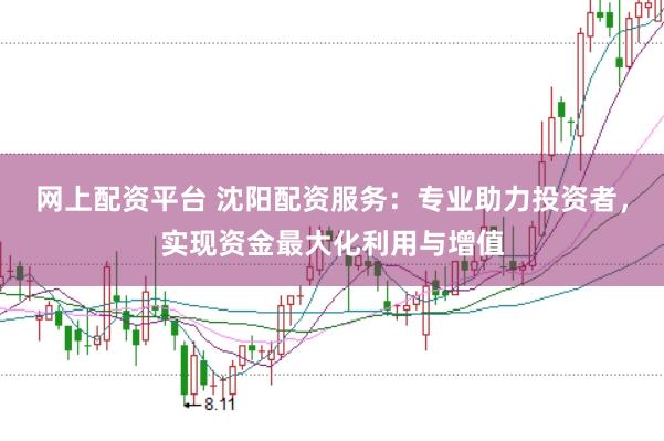 网上配资平台 沈阳配资服务：专业助力投资者，实现资金最大化利用与增值