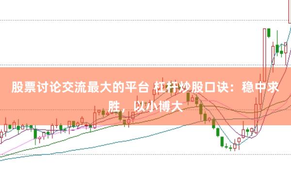 股票讨论交流最大的平台 杠杆炒股口诀：稳中求胜，以小博大