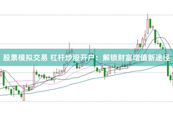 股票模拟交易 杠杆炒股开户：解锁财富增值新途径