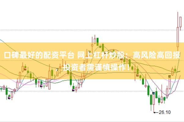口碑最好的配资平台 网上杠杆炒股：高风险高回报，投资者需谨慎操作！