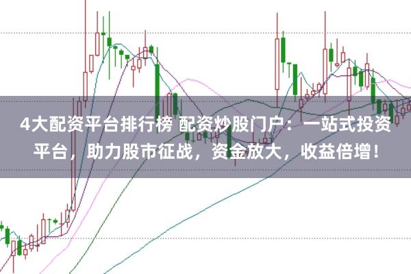 4大配资平台排行榜 配资炒股门户：一站式投资平台，助力股市征战，资金放大，收益倍增！