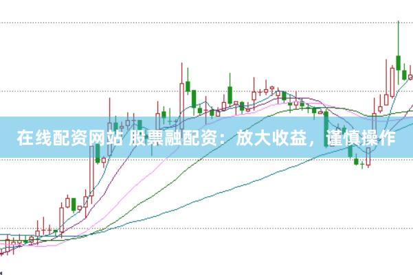 在线配资网站 股票融配资：放大收益，谨慎操作