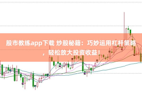 股市教练app下载 炒股秘籍：巧妙运用杠杆策略，轻松放大投资收益！
