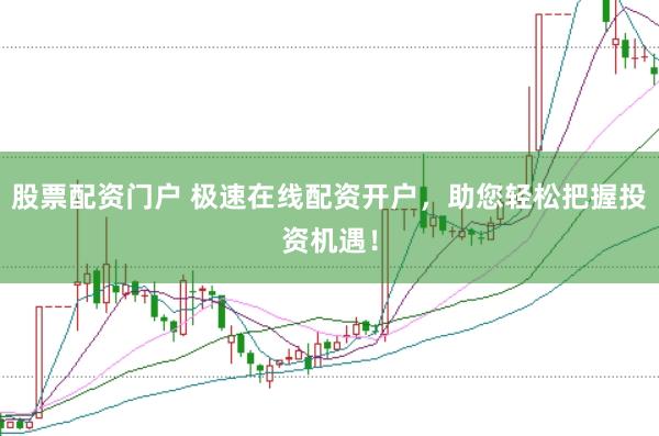 股票配资门户 极速在线配资开户，助您轻松把握投资机遇！