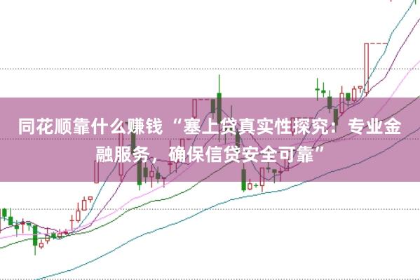 同花顺靠什么赚钱 “塞上贷真实性探究：专业金融服务，确保信贷安全可靠”