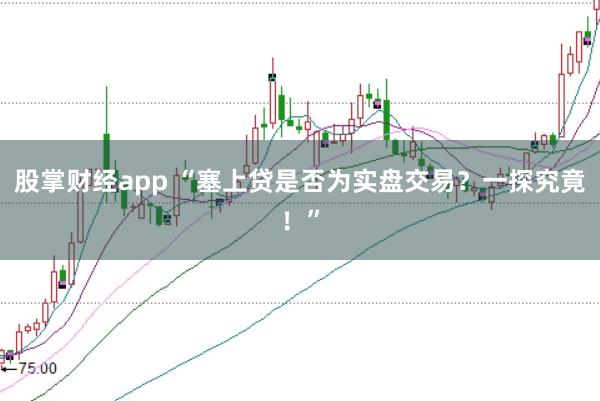 股掌财经app “塞上贷是否为实盘交易？一探究竟！”