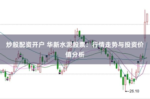 炒股配资开户 华新水泥股票：行情走势与投资价值分析