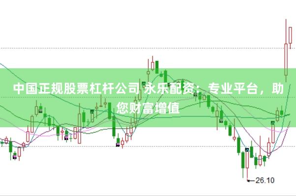 中国正规股票杠杆公司 永乐配资：专业平台，助您财富增值