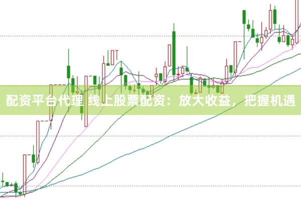 配资平台代理 线上股票配资：放大收益，把握机遇