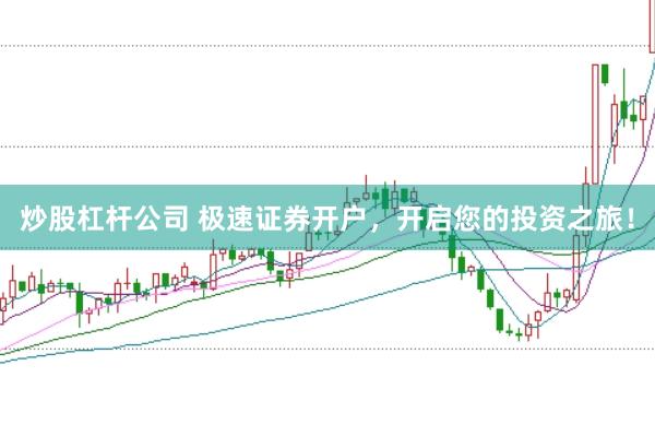 炒股杠杆公司 极速证券开户，开启您的投资之旅！