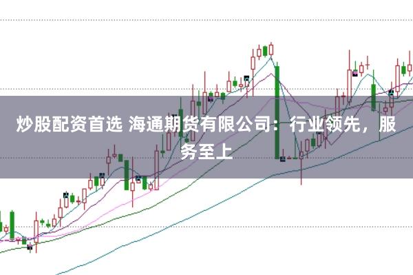 炒股配资首选 海通期货有限公司：行业领先，服务至上