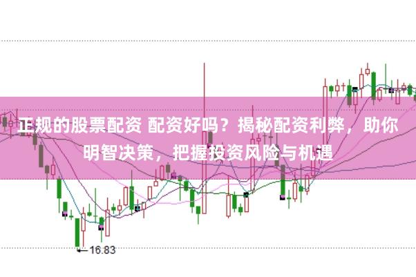 正规的股票配资 配资好吗？揭秘配资利弊，助你明智决策，把握投资风险与机遇
