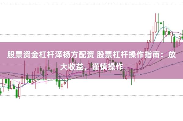 股票资金杠杆泽杨方配资 股票杠杆操作指南：放大收益，谨慎操作