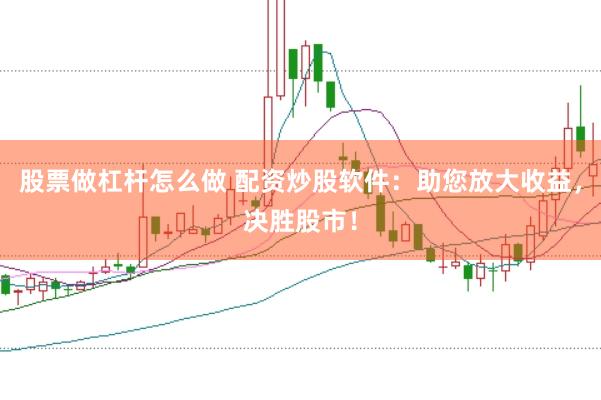 股票做杠杆怎么做 配资炒股软件：助您放大收益，决胜股市！