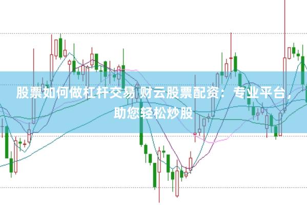 股票如何做杠杆交易 财云股票配资：专业平台，助您轻松炒股