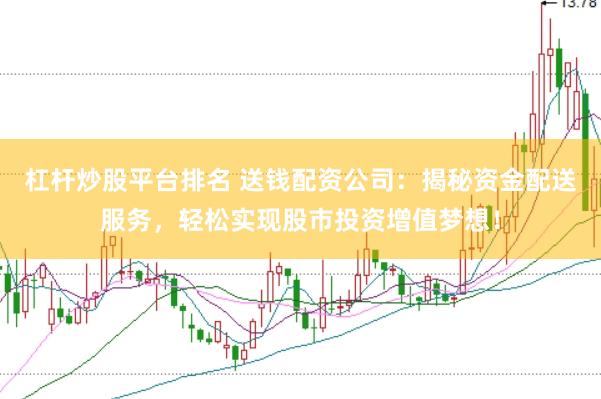 杠杆炒股平台排名 送钱配资公司：揭秘资金配送服务，轻松实现股市投资增值梦想！