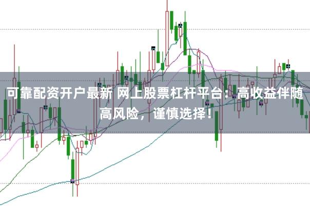 可靠配资开户最新 网上股票杠杆平台：高收益伴随高风险，谨慎选择！