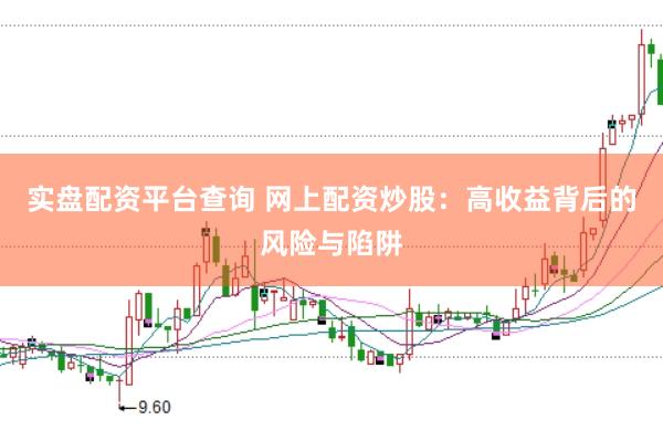 实盘配资平台查询 网上配资炒股：高收益背后的风险与陷阱