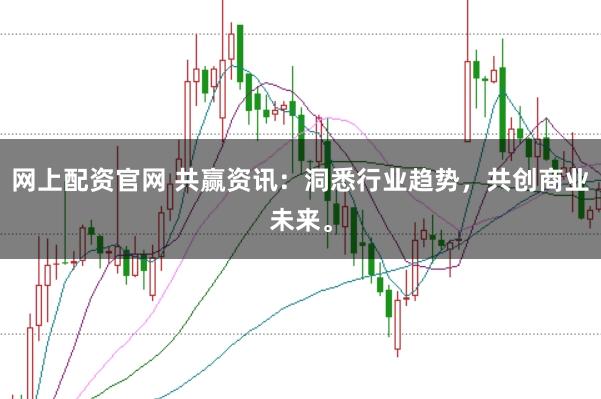网上配资官网 共赢资讯：洞悉行业趋势，共创商业未来。
