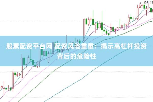 股票配资平台网 配资风险重重：揭示高杠杆投资背后的危险性