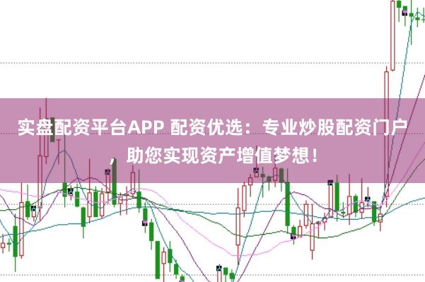 实盘配资平台APP 配资优选：专业炒股配资门户，助您实现资产增值梦想！