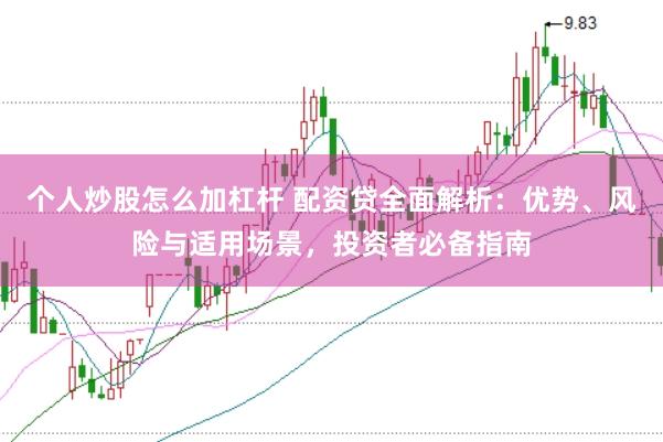 个人炒股怎么加杠杆 配资贷全面解析：优势、风险与适用场景，投资者必备指南