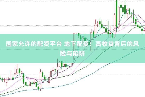 国家允许的配资平台 地下配资：高收益背后的风险与陷阱
